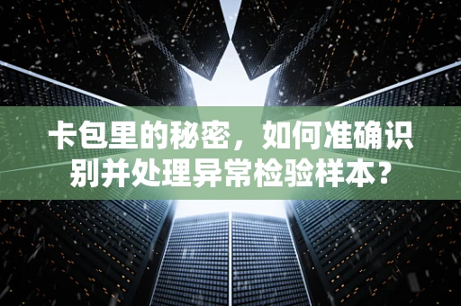 卡包里的秘密，如何准确识别并处理异常检验样本？