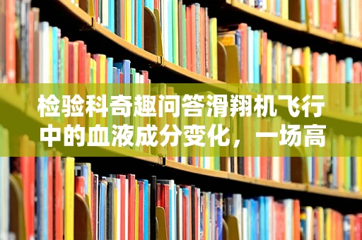 检验科奇趣问答滑翔机飞行中的血液成分变化，一场高空冒险的医学猜想