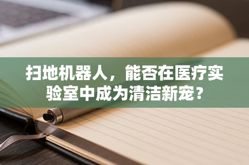 扫地机器人，能否在医疗实验室中成为清洁新宠？