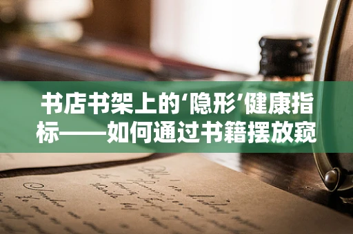 书店书架上的‘隐形’健康指标——如何通过书籍摆放窥见患者心理状态？