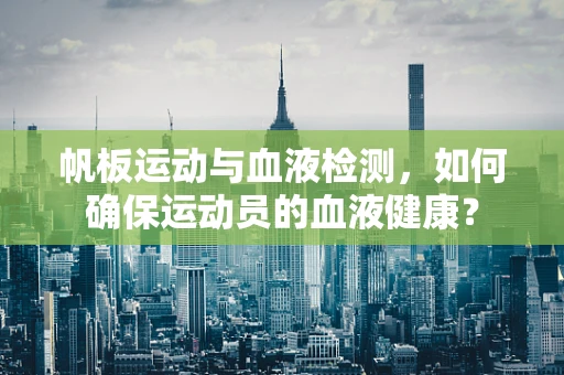 帆板运动与血液检测，如何确保运动员的血液健康？