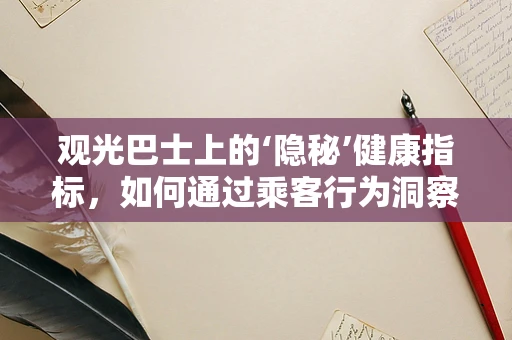 观光巴士上的‘隐秘’健康指标，如何通过乘客行为洞察公共卫生趋势？