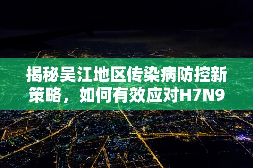 揭秘吴江地区传染病防控新策略，如何有效应对H7N9禽流感？