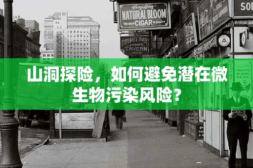 山洞探险，如何避免潜在微生物污染风险？