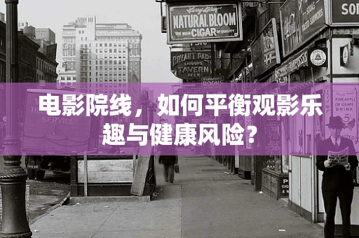 电影院线，如何平衡观影乐趣与健康风险？