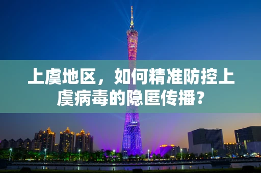 上虞地区，如何精准防控上虞病毒的隐匿传播？