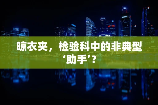 晾衣夹，检验科中的非典型‘助手’？