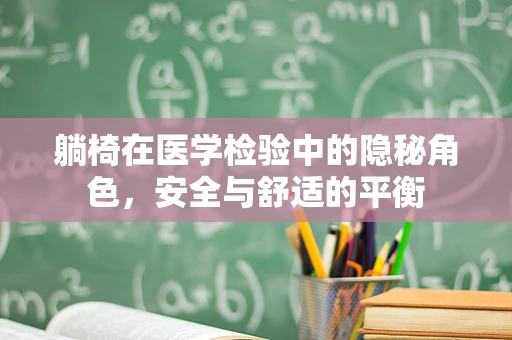 躺椅在医学检验中的隐秘角色，安全与舒适的平衡