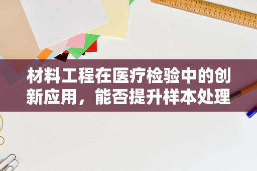 材料工程在医疗检验中的创新应用，能否提升样本处理效率？