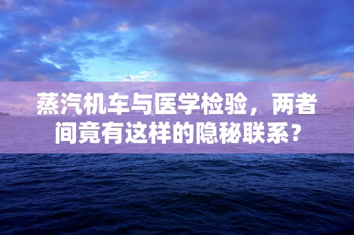 蒸汽机车与医学检验，两者间竟有这样的隐秘联系？