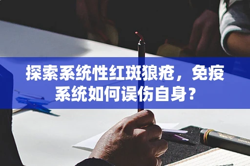 探索系统性红斑狼疮，免疫系统如何误伤自身？