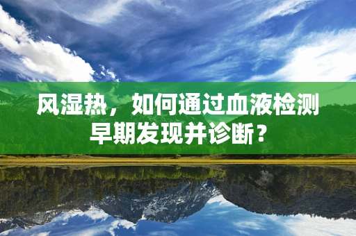 风湿热，如何通过血液检测早期发现并诊断？