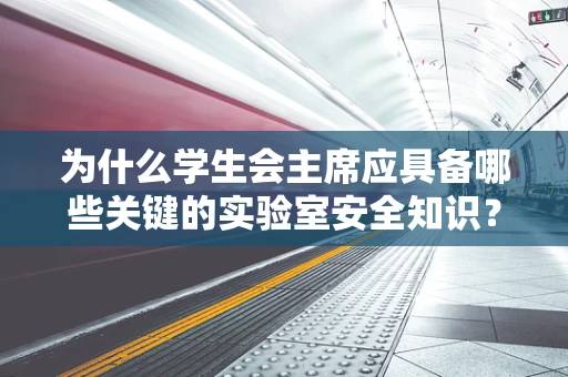 为什么学生会主席应具备哪些关键的实验室安全知识？