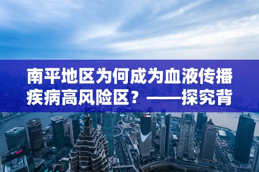 南平地区为何成为血液传播疾病高风险区？——探究背后的公共卫生挑战