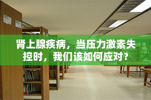 肾上腺疾病，当压力激素失控时，我们该如何应对？