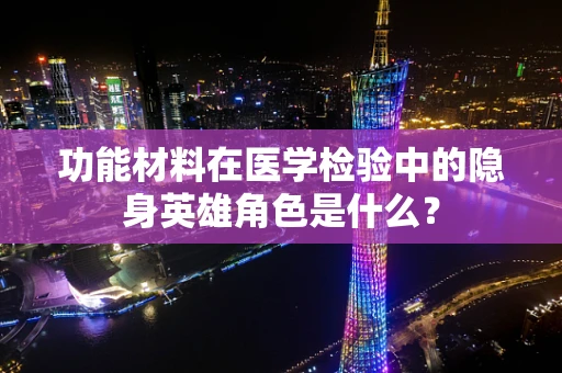 功能材料在医学检验中的隐身英雄角色是什么？