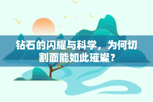 钻石的闪耀与科学，为何切割面能如此璀璨？