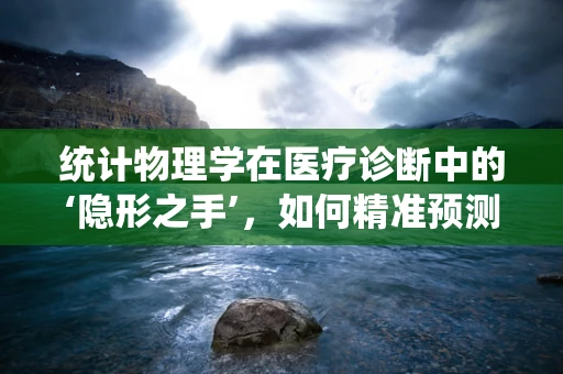 统计物理学在医疗诊断中的‘隐形之手’，如何精准预测疾病风险？