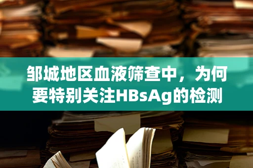 邹城地区血液筛查中，为何要特别关注HBsAg的检测？