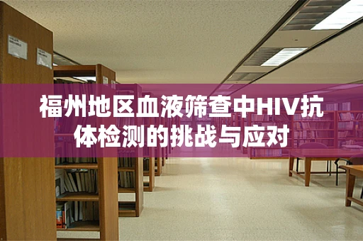 福州地区血液筛查中HIV抗体检测的挑战与应对