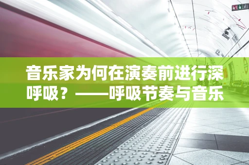 音乐家为何在演奏前进行深呼吸？——呼吸节奏与音乐表现的微妙联系