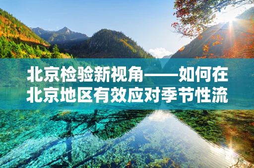 北京检验新视角——如何在北京地区有效应对季节性流感病毒变异？