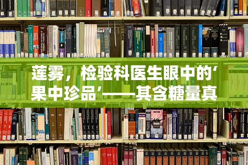 莲雾，检验科医生眼中的‘果中珍品’——其含糖量真的适合糖尿病患者食用吗？