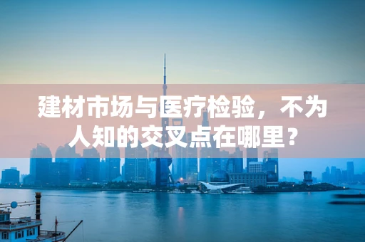 建材市场与医疗检验，不为人知的交叉点在哪里？