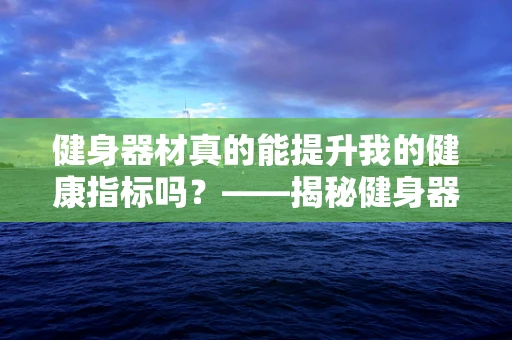 健身器材真的能提升我的健康指标吗？——揭秘健身器材与健康指标的微妙关系