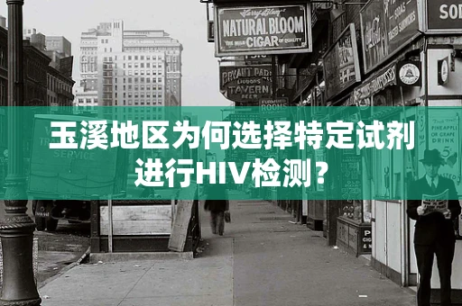 玉溪地区为何选择特定试剂进行HIV检测？