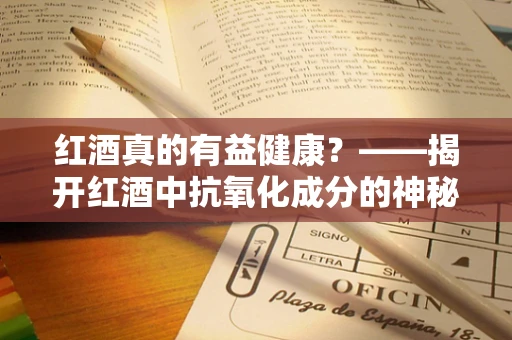 红酒真的有益健康？——揭开红酒中抗氧化成分的神秘面纱