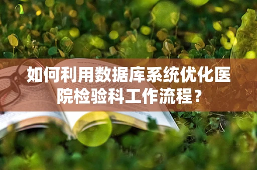 如何利用数据库系统优化医院检验科工作流程？