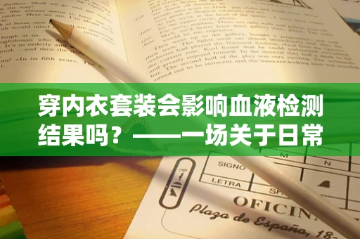 穿内衣套装会影响血液检测结果吗？——一场关于日常与医学的微妙对话