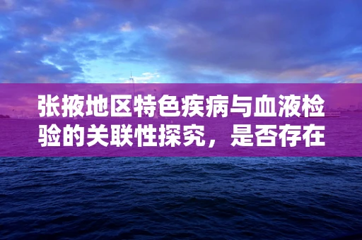 张掖地区特色疾病与血液检验的关联性探究，是否存在独特的血液指标模式？