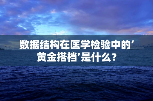 数据结构在医学检验中的‘黄金搭档’是什么？