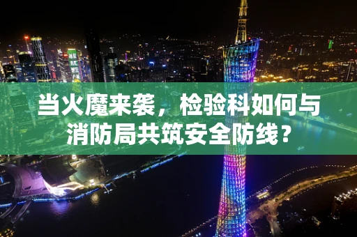 当火魔来袭，检验科如何与消防局共筑安全防线？