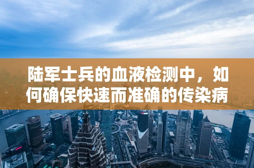 陆军士兵的血液检测中，如何确保快速而准确的传染病筛查？