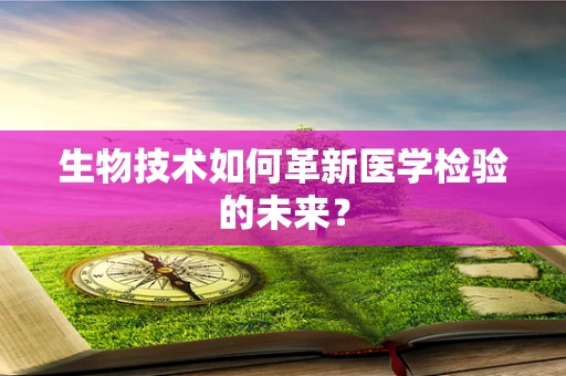 生物技术如何革新医学检验的未来？