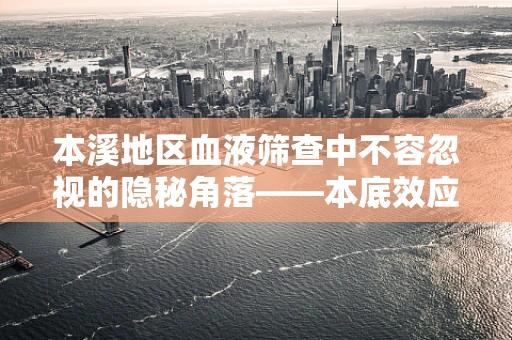 本溪地区血液筛查中不容忽视的隐秘角落——本底效应的挑战与应对