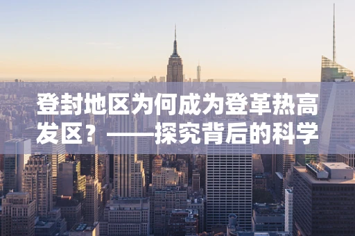 登封地区为何成为登革热高发区？——探究背后的科学因素