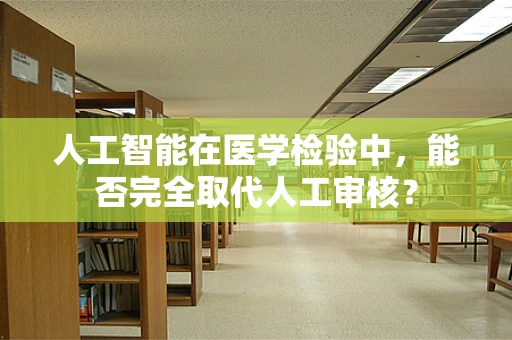 人工智能在医学检验中，能否完全取代人工审核？