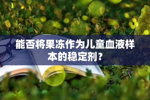 能否将果冻作为儿童血液样本的稳定剂？