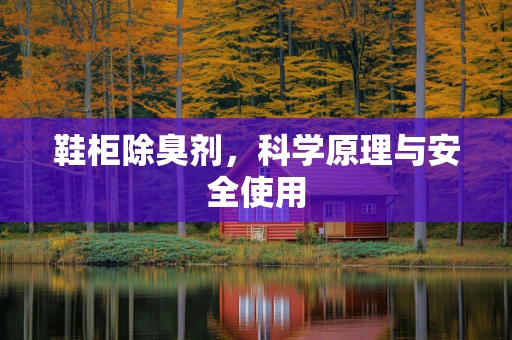 鞋柜除臭剂，科学原理与安全使用