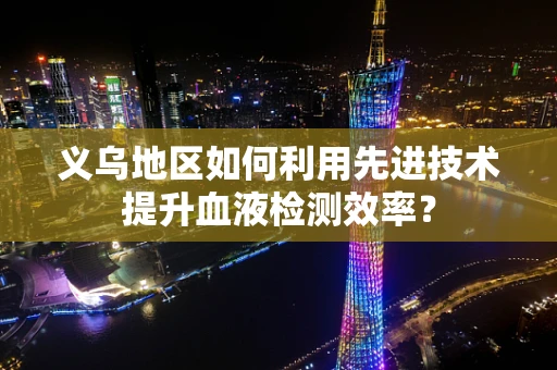 义乌地区如何利用先进技术提升血液检测效率？