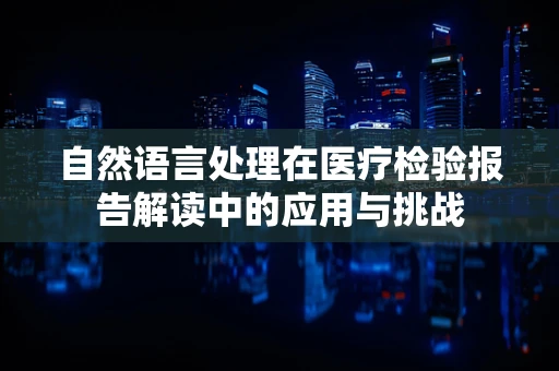 自然语言处理在医疗检验报告解读中的应用与挑战