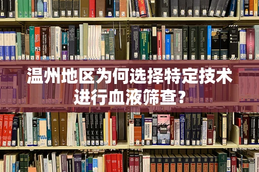 温州地区为何选择特定技术进行血液筛查？