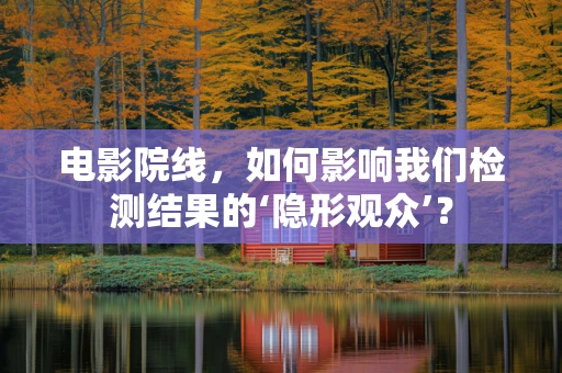 电影院线，如何影响我们检测结果的‘隐形观众’？