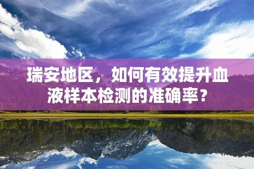 瑞安地区，如何有效提升血液样本检测的准确率？