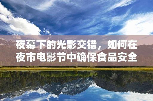 夜幕下的光影交错，如何在夜市电影节中确保食品安全检测？