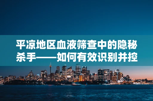 平凉地区血液筛查中的隐秘杀手——如何有效识别并控制假性血友病因子FⅧ抑制物的挑战？